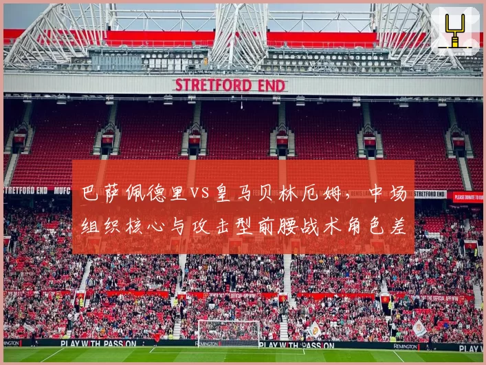 巴萨佩德里vs皇马贝林厄姆，中场组织核心与攻击型前腰战术角色差异