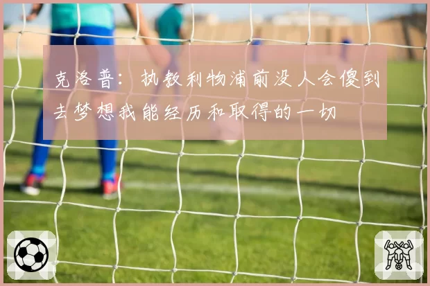 克洛普：执教利物浦前没人会傻到去梦想我能经历和取得的一切