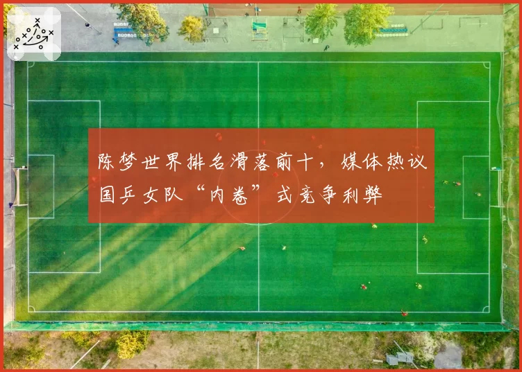 陈梦世界排名滑落前十，媒体热议国乒女队“内卷”式竞争利弊