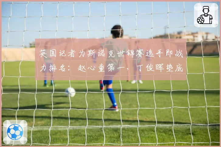 英国记者为斯诺克世锦赛选手即战力排名：赵心童第一，丁俊晖垫底