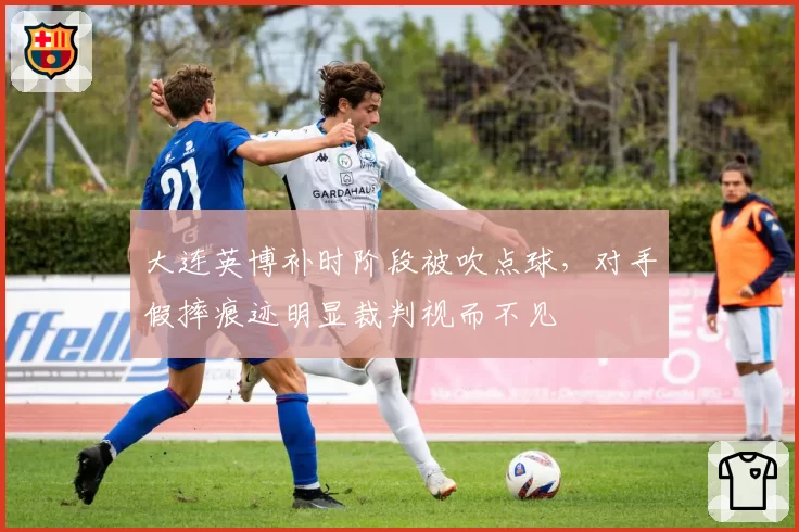 大连英博补时阶段被吹点球，对手假摔痕迹明显裁判视而不见