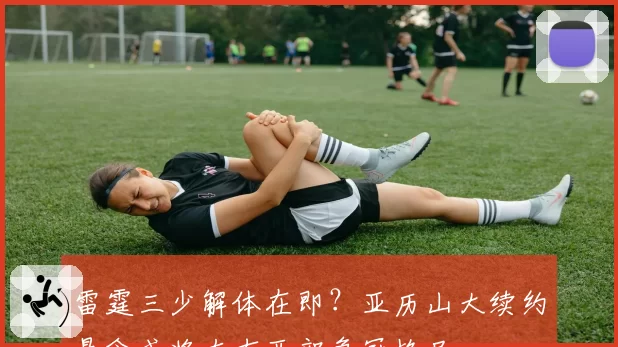 雷霆三少解体在即?亚历山大续约悬念或将左右西部争冠格局