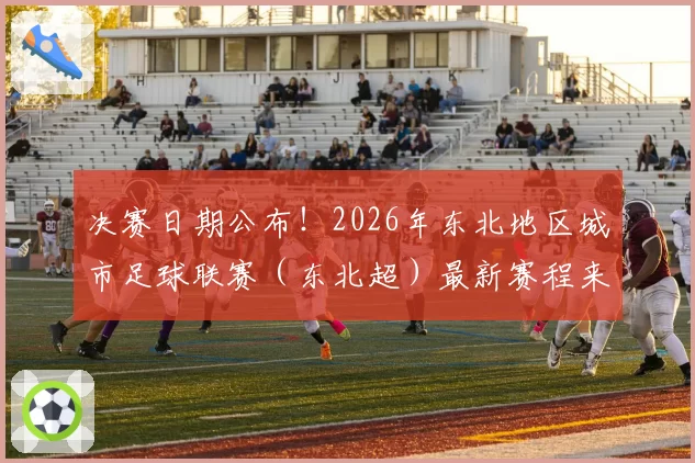 决赛日期公布！2026年东北地区城市足球联赛（东北超）最新赛程来了