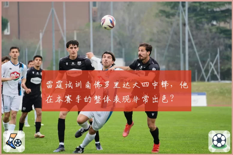 雷霆试训南佛罗里达大四中锋，他在本赛季的整体表现非常出色？