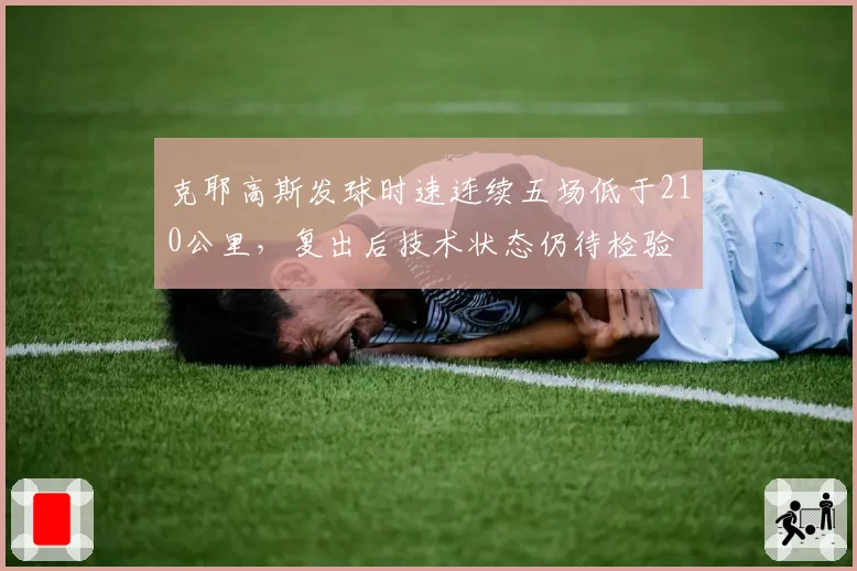 克耶高斯发球时速连续五场低于210公里，复出后技术状态仍待检验