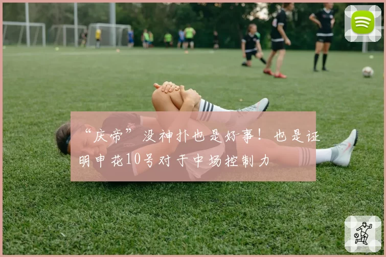 “庆帝”没神扑也是好事！也是证明申花10号对于中场控制力