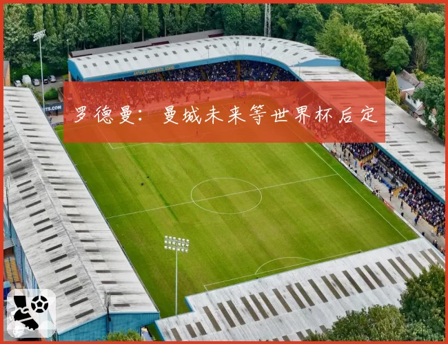 罗德曼：曼城未来等世界杯后定