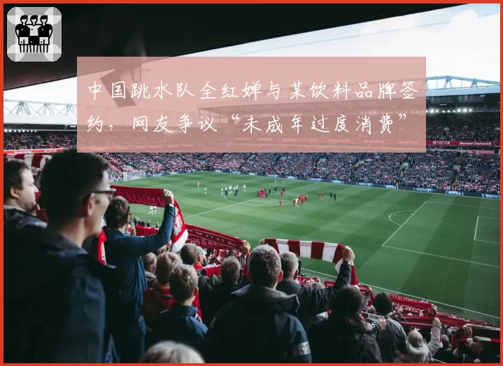 中国跳水队全红婵与某饮料品牌签约,网友争议“未成年过度消费”