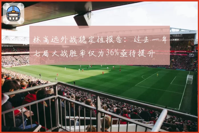 林高远外战稳定性报告：过去一年七局大战胜率仅为36%亟待提升