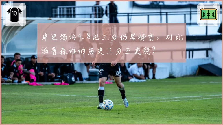 库里场均4.8记三分仍居榜首，对比汤普森谁的历史三分王更稳？