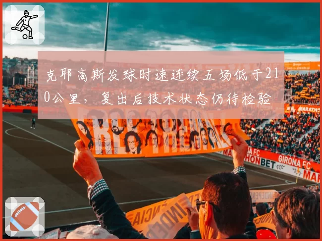 克耶高斯发球时速连续五场低于210公里，复出后技术状态仍待检验