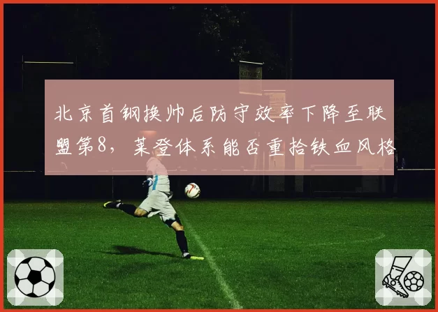 北京首钢换帅后防守效率下降至联盟第8,莱登体系能否重拾铁血风格?