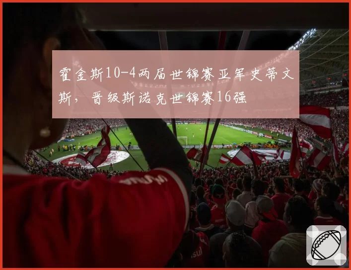 霍金斯10-4两届世锦赛亚军史蒂文斯，晋级斯诺克世锦赛16强